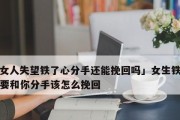 分手挽回大法宝（如何让你的前任回心转意，重燃爱火）