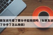 感觉男朋友不爱我想分手，他会来挽回我吗？（如何判断男友是否真的爱你？如何提高挽回成功率？）