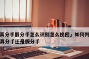 以假性分手，如何挽回前任？（解密假分手的正确操作步骤，让你成功挽回爱情！）