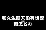 如何与女生聊天？找到共同话题的妙招！（遇上没话题怎么办？15个技巧轻松应对）